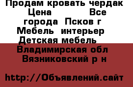 Продам кровать чердак › Цена ­ 6 000 - Все города, Псков г. Мебель, интерьер » Детская мебель   . Владимирская обл.,Вязниковский р-н